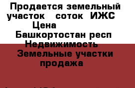 Продается земельный участок 6 соток, ИЖС › Цена ­ 830 000 - Башкортостан респ. Недвижимость » Земельные участки продажа   